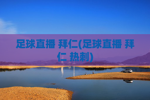 足球直播 拜仁(足球直播 拜仁 热刺)