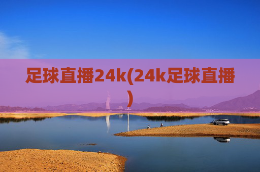 足球直播24k(24k足球直播)