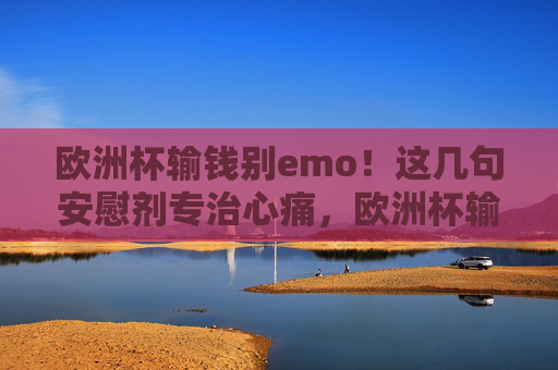 欧洲杯输钱别emo!这几句安慰剂专治心痛,欧洲杯输钱别emo!安慰剂专治心痛