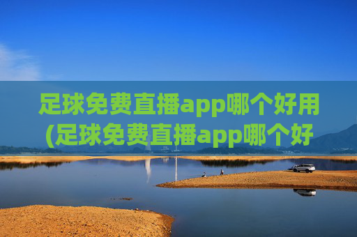足球免费直播app哪个好用(足球免费直播app哪个好用点)