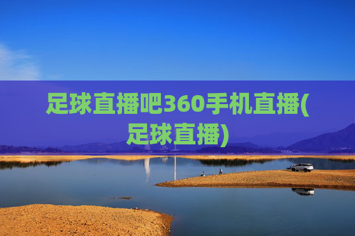 足球直播吧360手机直播(足球直播)
