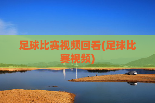 足球比赛视频回看(足球比赛视频)