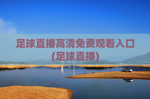 足球直播高清免费观看入口(足球直播)