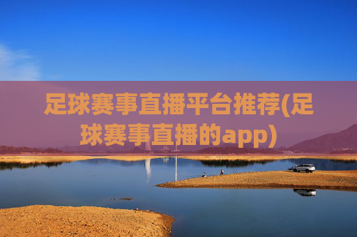 足球赛事直播平台推荐(足球赛事直播的app)