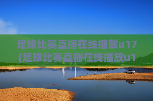 足球比赛直播在线播放u17(足球比赛直播在线播放u17)