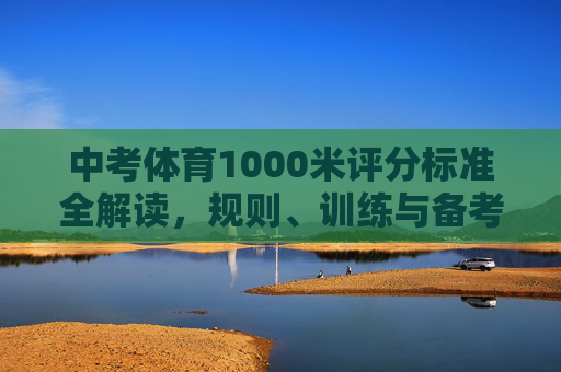 中考体育1000米评分标准全解读,规则、训练与备考指南,中考体育1000米,评分标准、规则、训练与备考全指南