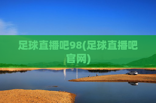 足球直播吧98(足球直播吧官网)