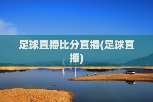 足球直播比分直播(足球直播)