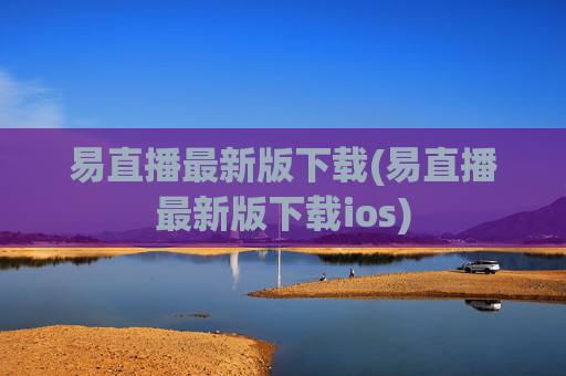 易直播最新版下载(易直播最新版下载ios)