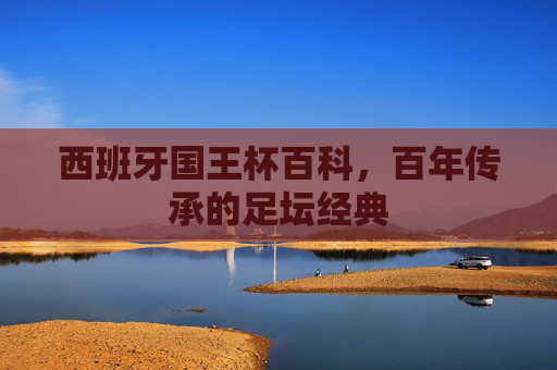 西班牙国王杯百科,百年传承的足坛经典