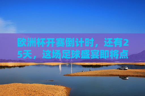 欧洲杯开赛倒计时,还有25天,这场足球盛宴即将点燃!