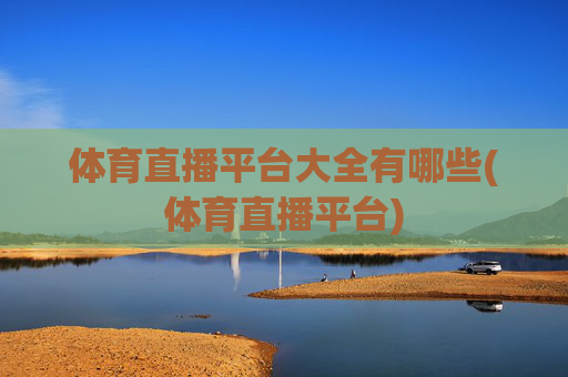 体育直播平台大全有哪些(体育直播平台)