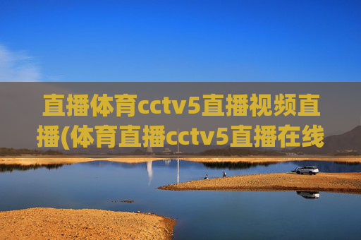 直播体育cctv5直播视频直播(体育直播cctv5直播在线观看)CCTV5体育直播在线观看视频