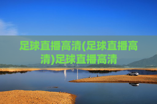 足球直播高清(足球直播高清)足球直播高清