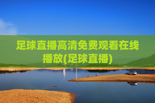 足球直播高清免费观看在线播放(足球直播)