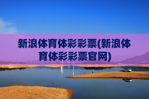 新浪体育体彩彩票(新浪体育体彩彩票官网)