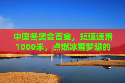 中国冬奥会首金，短道速滑1000米，点燃冰雪梦想的破冰时刻，短道速滑1000米首金，中国冬奥破冰时刻
