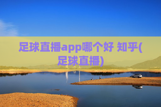 足球直播app哪个好 知乎(足球直播)