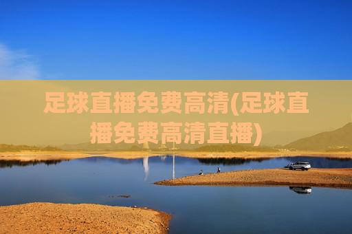 足球直播免费高清(足球直播免费高清直播)