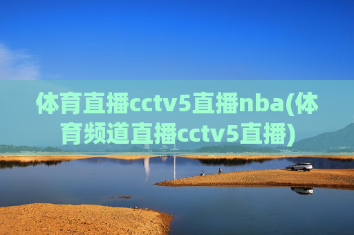 体育直播cctv5直播nba(体育频道直播cctv5直播)