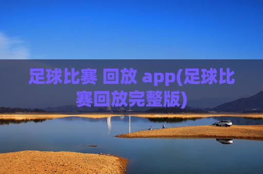 足球比赛 回放 app(足球比赛回放完整版)