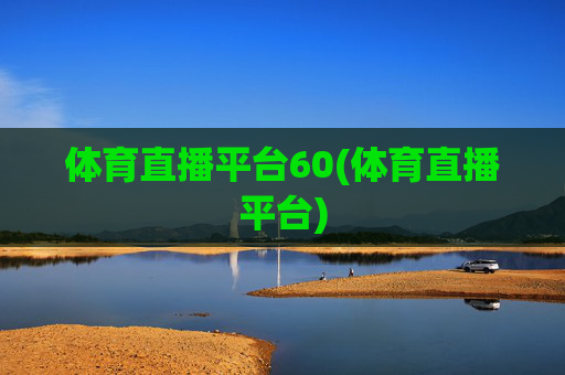 体育直播平台60(体育直播平台)