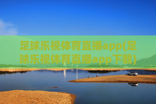 足球乐视体育直播app(足球乐视体育直播app下载)