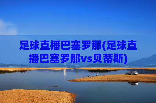 足球直播巴塞罗那(足球直播巴塞罗那vs贝蒂斯)
