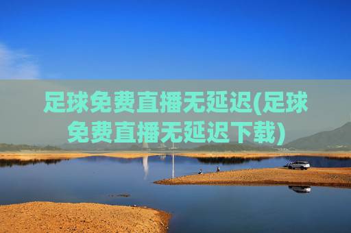 足球免费直播无延迟(足球免费直播无延迟下载)