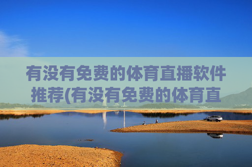 有没有免费的体育直播软件推荐(有没有免费的体育直播软件推荐下载)
