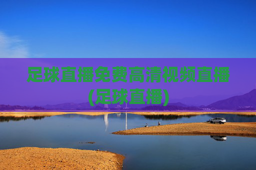 足球直播免费高清视频直播(足球直播)
