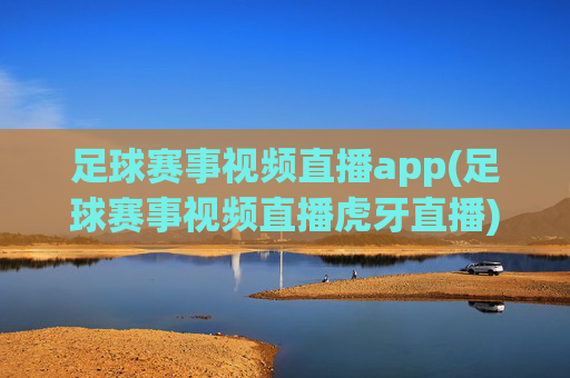 足球赛事视频直播app(足球赛事视频直播虎牙直播)