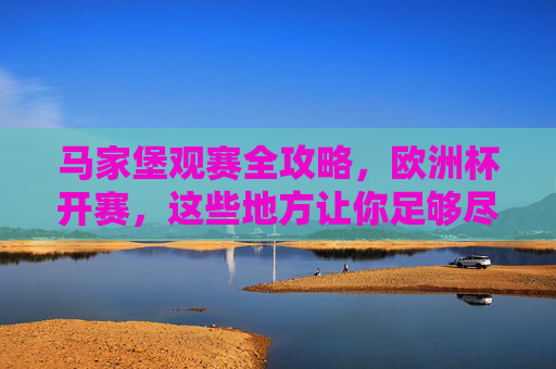 马家堡观赛全攻略,欧洲杯开赛,这些地方让你足够尽兴!马家堡观赛全攻略,欧洲杯尽兴看这里!