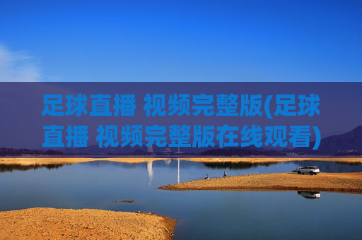 足球直播 视频完整版(足球直播 视频完整版在线观看)足球直播视频完整版在线观看