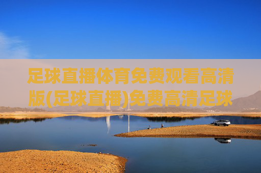 足球直播体育免费观看高清版(足球直播)免费高清足球直播