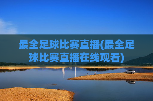最全足球比赛直播(最全足球比赛直播在线观看)