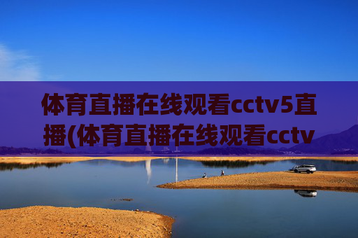 体育直播在线观看cctv5直播(体育直播在线观看cctv5直播乒乓球)