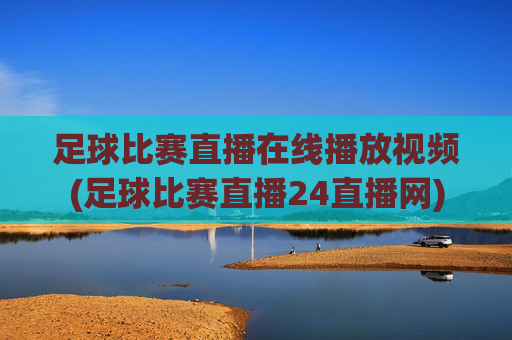 足球比赛直播在线播放视频(足球比赛直播24直播网)