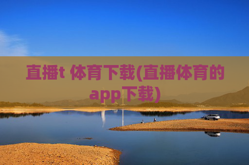 直播t 体育下载(直播体育的app下载)