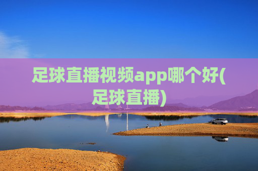 足球直播视频app哪个好(足球直播)