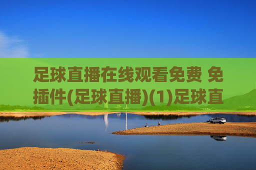 足球直播在线观看免费 免插件(足球直播)(1)足球直播在线观看免费免插件