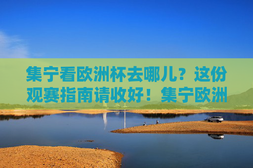 集宁看欧洲杯去哪儿?这份观赛指南请收好!集宁欧洲杯观赛指南,看球好去处全攻略