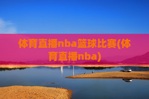体育直播nba篮球比赛(体育直播nba)