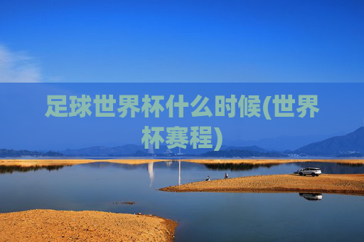 足球世界杯什么时候(世界杯赛程)