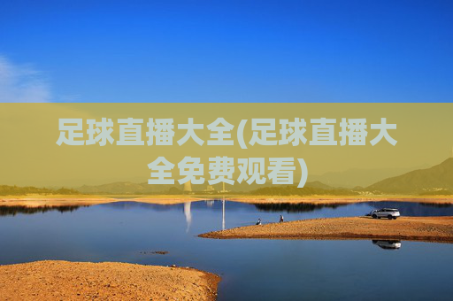 足球直播大全(足球直播大全免费观看)