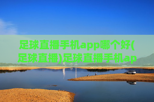 足球直播手机app哪个好(足球直播)足球直播手机app哪个好