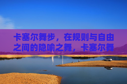 卡塞尔舞步,在规则与自由之间的隐喻之舞,卡塞尔舞步,规则与自由之间的隐喻之舞