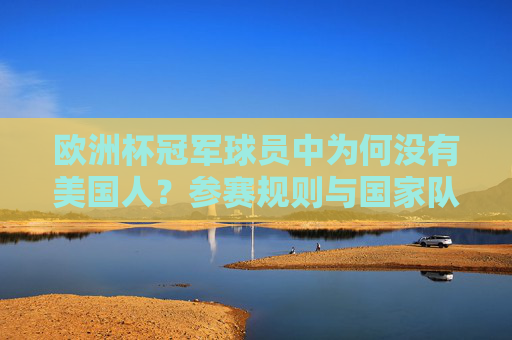 欧洲杯冠军球员中为何没有美国人?参赛规则与国家队归属解析