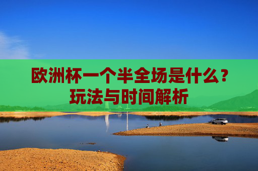 欧洲杯一个半全场是什么?玩法与时间解析