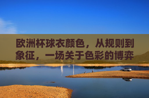 欧洲杯球衣颜色，从规则到象征，一场关于色彩的博弈，欧洲杯球衣色彩，规则、象征与博弈